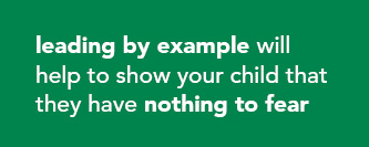 Leading by example will help show your child that they have nothing to fear